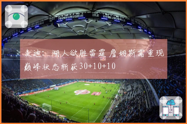 麦迪：湖人欲胜雷霆 詹姆斯需重现巅峰状态斩获30+10+10