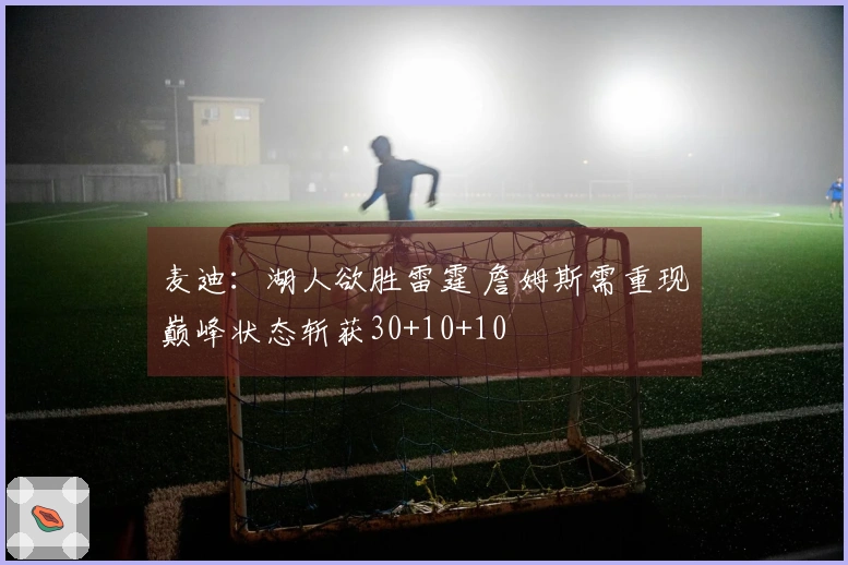 麦迪：湖人欲胜雷霆 詹姆斯需重现巅峰状态斩获30+10+10